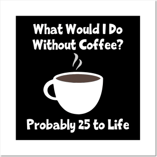 What Would I Do Without Coffee? Probably 25 To Life Posters and Art